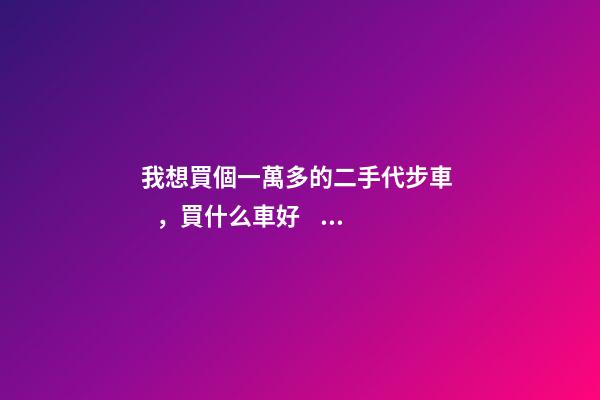 我想買個一萬多的二手代步車，買什么車好？首推了這四款,男女皆可盤！